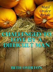 Mail Order Bride: Challenged to Love By A Difficult Man