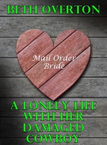 Mail Order Bride: A Lonely Life With Her Damaged Cowboy - Beth Overton