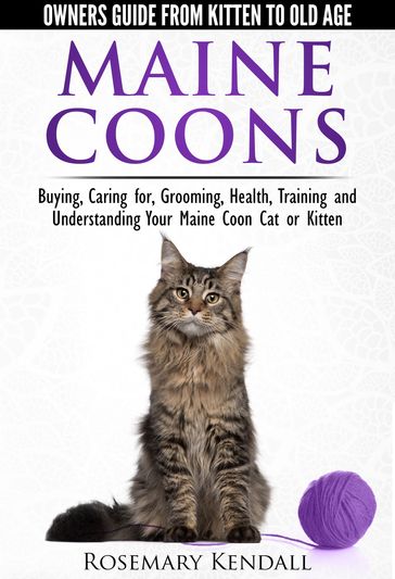 Maine Coons: Owners Guide from Kitten to Old Age. Buying, Caring for, Grooming, Health, Training and Understanding Your Maine Coon Cat or Kitten. - Rosemary Kendall