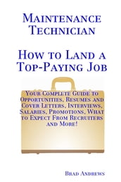 Maintenance Technician - How to Land a Top-Paying Job: Your Complete Guide to Opportunities, Resumes and Cover Letters, Interviews, Salaries, Promotions, What to Expect From Recruiters and More!