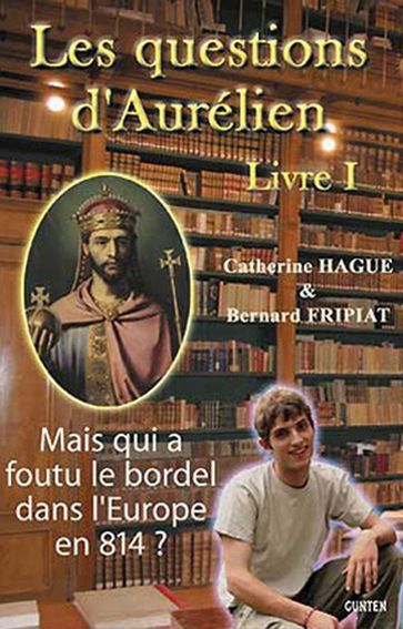 Mais qui a foutu le bordel dans l'Europe en 814 ? - Les questions d'Aurélien - livre I - Bernard Fripiat