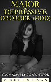 Major Depressive Disorder (MDD) - From Causes to Control