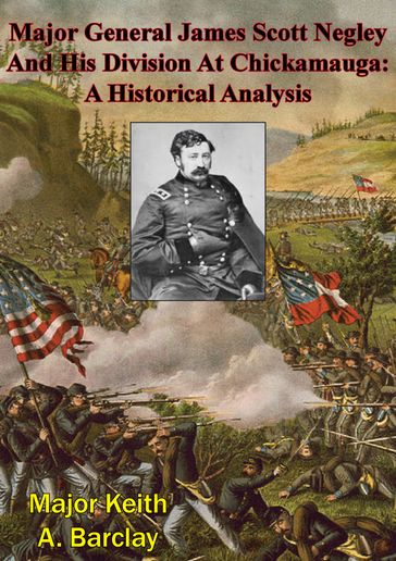 Major General James Scott Negley And His Division At Chickamauga: A Historical Analysis - Major Keith A. Barclay