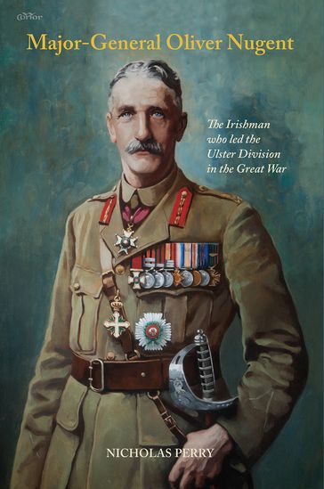 Major-General Oliver Nugent: The Irishman who led the Ulster Division in the Great War - Nicholas Perry