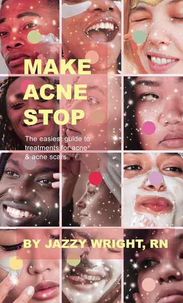 Make Acne Stop: The Easiest Guide to Treatments for Acne & Acne Scars - Jazzy Wright RN