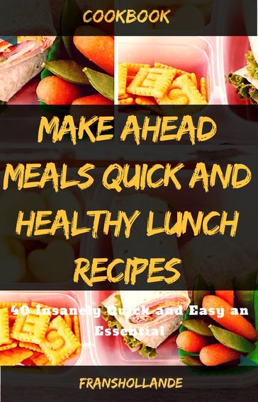Make Ahead Meals Quick and Healthy Lunch Recipes: 40 Insanely Quick and Easy an Essential - Franshollande