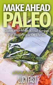Make Ahead Paleo: Gluten Free Make Ahead Recipes For Busy People On The Go