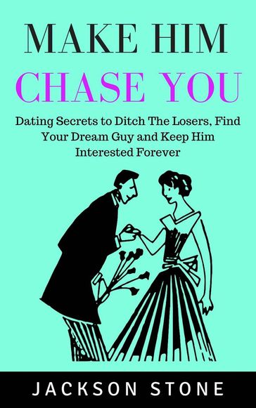 Make Him Chase You: Dating Secrets to Ditch the Losers, Find Your Dream Guy and Keep Him Interested Forever - Jackson Stone