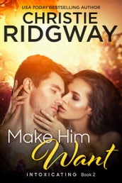 Make Him Want (Intoxicating Book 2)