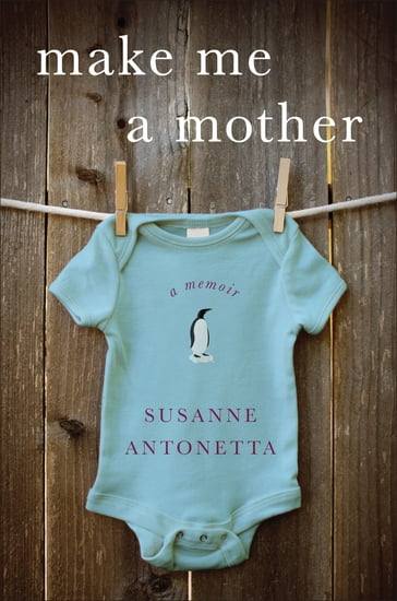 Make Me a Mother: A Memoir - Susanne Antonetta