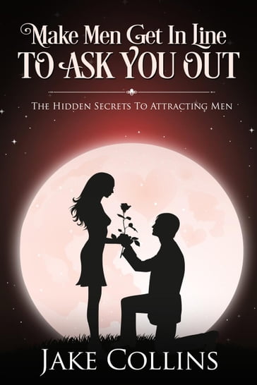 Make Men Get In Line To Ask You Out - The Hidden Secrets To Attracting Men - Jake Collins