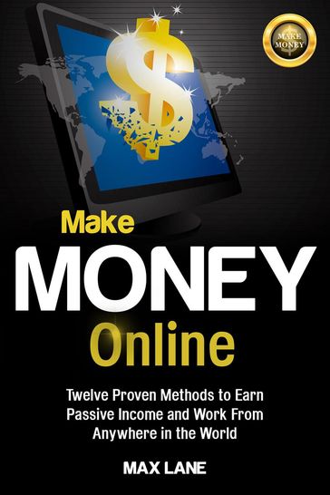 Make Money Online: : Twelve Proven Methods to Earn Passive Income and Work From Anywhere in the World Kindle Edition - Max Lane