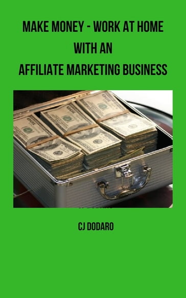 Make Money: Work at Home with an Affiliate Marketing Business - CJ Dodaro