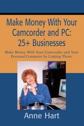 Make Money with Your Camcorder and Pc: 25+ Businesses