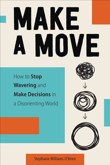 Make a Move: How to Stop Wavering and Make Decisions in a Disorienting World - Stephanie Williams O