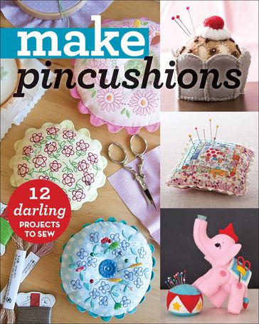 Make Pincushions - Alexia Marcelle Abegg - Aneela Hoey - Anne Sutton - Bari J. Ackerman - Jeni Baker - Jessica Peck - Jill Hamor - Julie M. Creus - Kajsa Wikman - Leanne Beasley - Sally Bell - Susan Maw - Virginia Lindsay