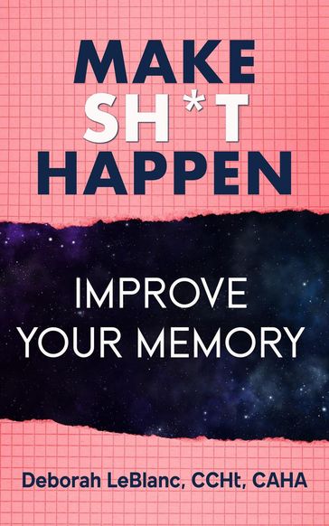 Make Sh** Happen! Improve Your Memory - Deborah LeBlanc CCHt CAHA