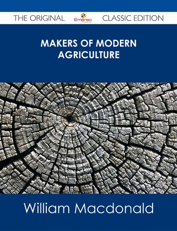 Makers of Modern Agriculture - The Original Classic Edition - William MacDonald