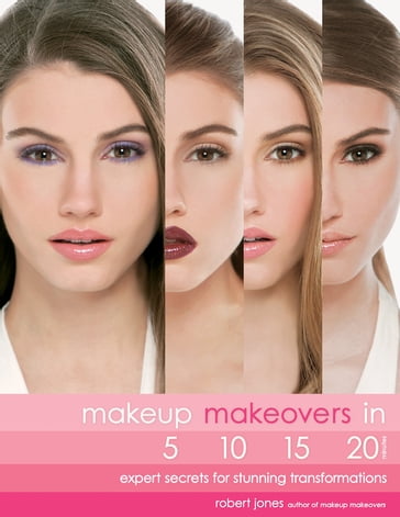 Makeup Makeovers in 5, 10, 15, and 20 Minutes: Expert Secrets for Stunning Transformations - Robert Jones