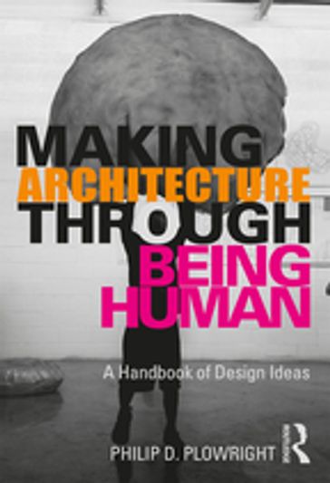 Making Architecture Through Being Human - Philip D. Plowright