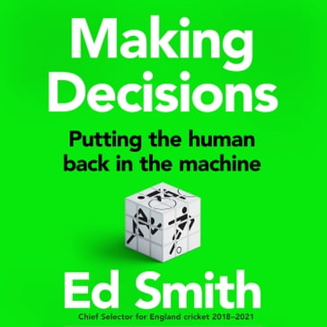 Making Decisions: Putting the Human Back in the Machine. The new brilliant smart-thinking book to change how you think about leadership, judgement and decision making from former England cricket selector Ed Smith - Ed Smith