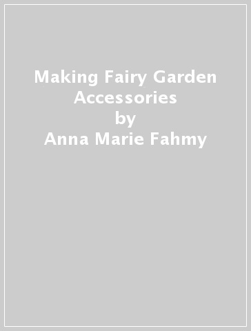 Making Fairy Garden Accessories - Anna Marie Fahmy - Andrew Fahmy