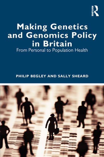 Making Genetics and Genomics Policy in Britain - Philip Begley - Sally Sheard