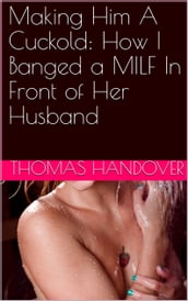 Making Him A Cuckold: How I Banged a MILF In Front of Her Husband