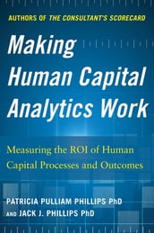 Making Human Capital Analytics Work: Measuring the ROI of Human Capital Processes and Outcomes