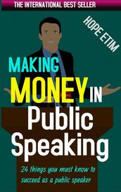 Making Money in Public Speaking: 24 Things you Must Know to Succeed as a Public Speaker