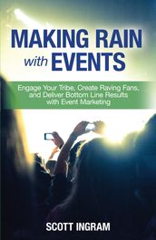Making Rain with Events: Engage Your Tribe, Create Raving Fans, and Deliver Bottom Line Results with Event Marketing