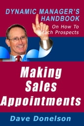 Making Sales Appointments: The Dynamic Manager s Handbook On How To Reach Prospects