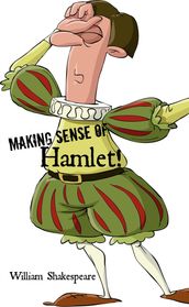 Making Sense of Hamlet! A Students Guide to Shakespeare s Play (Includes Study Guide, Biography, and Modern Retelling)