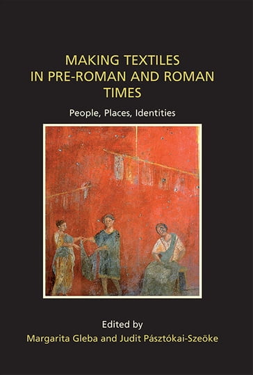 Making Textiles in pre-Roman and Roman Times - Judit Pásztókai-Szeke - Margarita Gleba