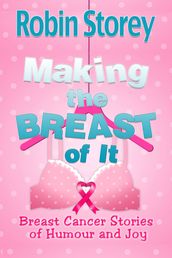 Making The Breast Of It: Breast Cancer Stories of Humour and Joy