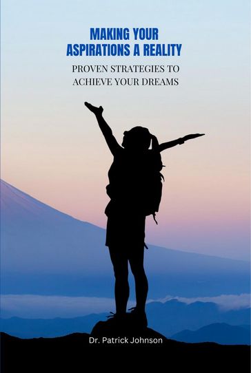 Making Your Aspirations a Reality - Proven Strategies to Achieve Your Dreams - Patrick Johnson