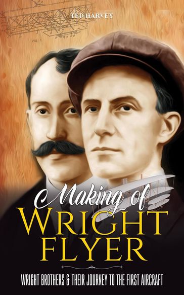 Making of Wright Flyer : Wright Brothers & Their Journey to the First Aircraft, in a Fly - Ted Harvey