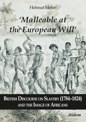  Malleable at the European Will : British Discourse on Slavery (17841824) and the Image of Africans