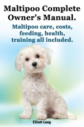 Maltipoo Complete Owner s Manual. Maltipoo care, costs, feeding, health and training all included.