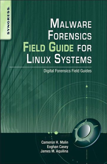 Malware Forensics Field Guide for Linux Systems - BS  MA Eoghan Casey - James M. Aquilina - JD  CISSP Cameron H. Malin