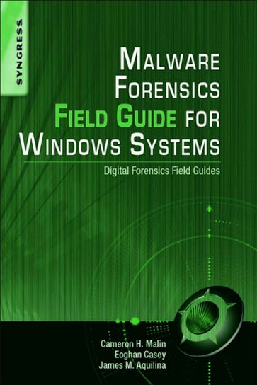 Malware Forensics Field Guide for Windows Systems - BS  MA Eoghan Casey - James M. Aquilina - JD  CISSP Cameron H. Malin
