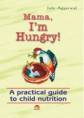 Mama I m Hungry - A practical guide to child nutrition