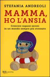 Mamma, ho l ansia. Crescere ragazzi sereni in un mondo sempre più stressato