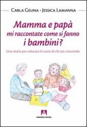 Mamma e papà mi raccontate come si fanno i bambini? Una storia per educare il cuore di chi sta crescendo