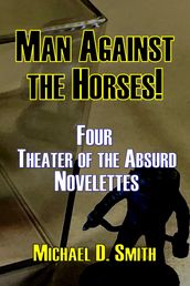 Man Against the Horses! Four Theater of the Absurd Novelettes