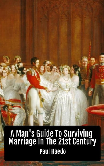 A Man's Guide To Surviving Marriage In The 21st Century - Paul Haedo