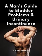 A Man s Guide to Bladder Problems & Urinary Incontinence