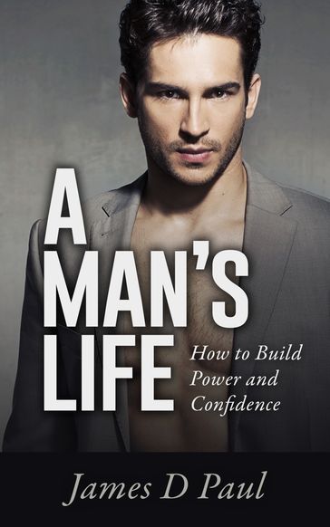 A Man's Life. How to Build Power and Confidence - James D Paul