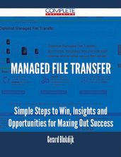 Managed File Transfer - Simple Steps to Win, Insights and Opportunities for Maxing Out Success