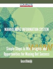 Management Information System - Simple Steps to Win, Insights and Opportunities for Maxing Out Success